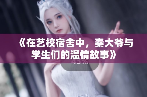 《在艺校宿舍中，秦大爷与学生们的温情故事》