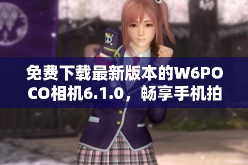 免费下载最新版本的W6POCO相机6.1.0，畅享手机拍照新体验