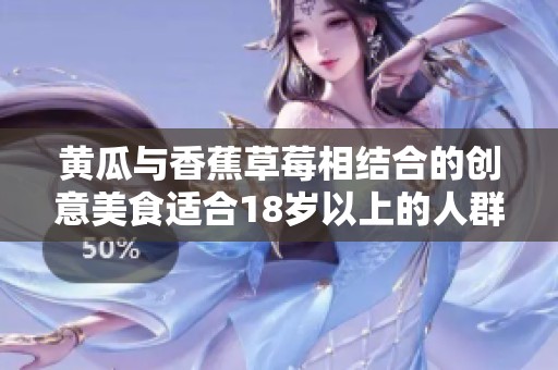 黄瓜与香蕉草莓相结合的创意美食适合18岁以上的人群吗