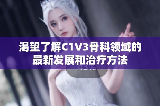渴望了解C1V3骨科领域的最新发展和治疗方法