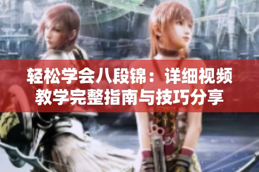 轻松学会八段锦：详细视频教学完整指南与技巧分享