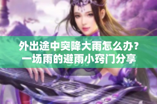 外出途中突降大雨怎么办？一场雨的避雨小窍门分享