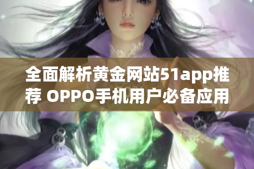 全面解析黄金网站51app推荐 OPPO手机用户必备应用指南