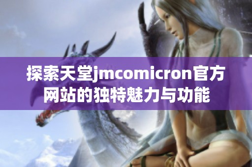 探索天堂jmcomicron官方网站的独特魅力与功能
