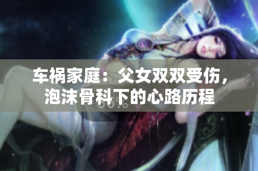 车祸家庭：父女双双受伤，泡沫骨科下的心路历程