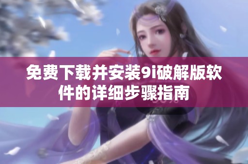 免费下载并安装9i破解版软件的详细步骤指南