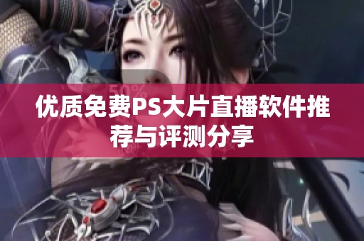 优质免费PS大片直播软件推荐与评测分享