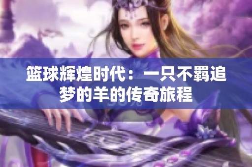 篮球辉煌时代：一只不羁追梦的羊的传奇旅程