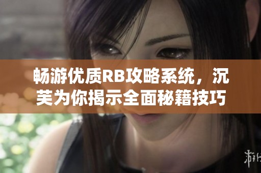 畅游优质RB攻略系统，沉芙为你揭示全面秘籍技巧