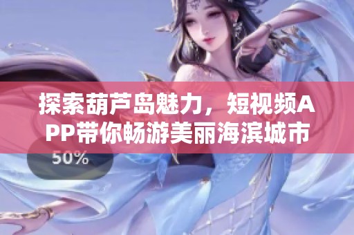 探索葫芦岛魅力，短视频APP带你畅游美丽海滨城市