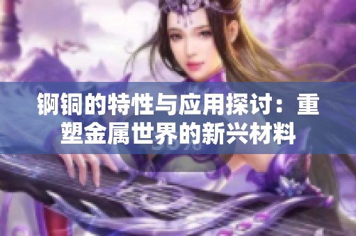 锕铜的特性与应用探讨：重塑金属世界的新兴材料
