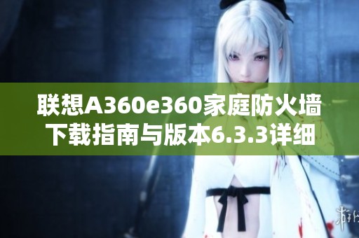 联想A360e360家庭防火墙下载指南与版本6.3.3详细介绍