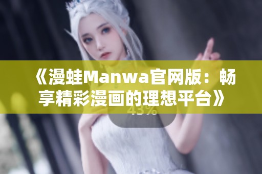 《漫蛙Manwa官网版：畅享精彩漫画的理想平台》