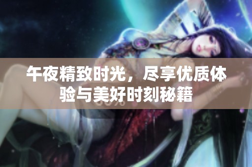 午夜精致时光，尽享优质体验与美好时刻秘籍