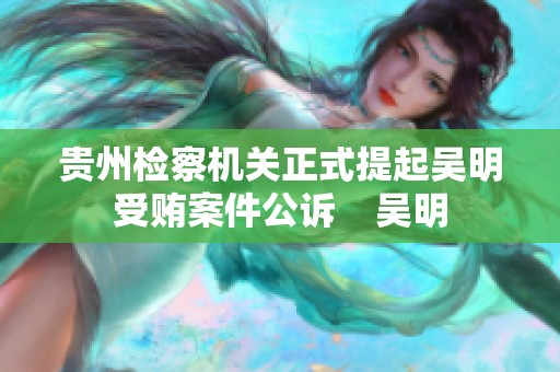 贵州检察机关正式提起吴明受贿案件公诉    吴明