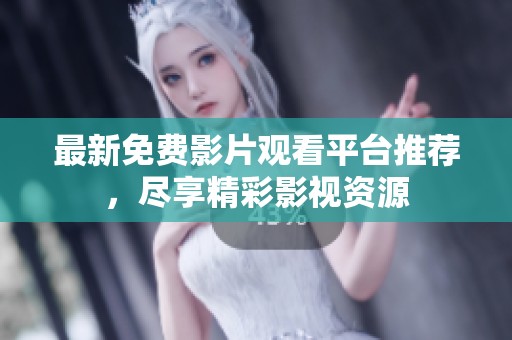 最新免费影片观看平台推荐，尽享精彩影视资源