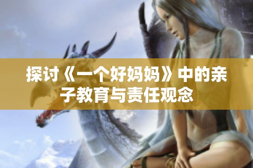 探讨《一个好妈妈》中的亲子教育与责任观念