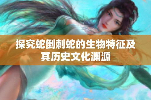 探究蛇倒刺蛇的生物特征及其历史文化渊源