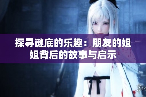 探寻谜底的乐趣：朋友的姐姐背后的故事与启示