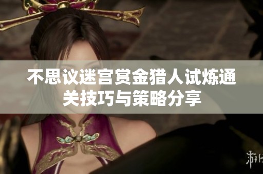 不思议迷宫赏金猎人试炼通关技巧与策略分享