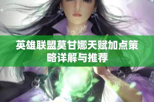 英雄联盟莫甘娜天赋加点策略详解与推荐