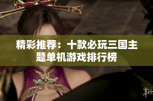 精彩推荐：十款必玩三国主题单机游戏排行榜