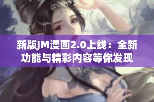 新版JM漫画2.0上线：全新功能与精彩内容等你发现