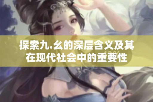 探索九.幺的深层含义及其在现代社会中的重要性