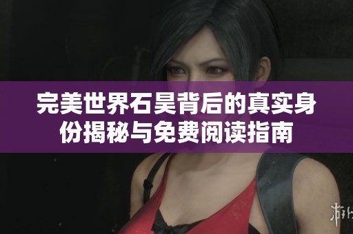 完美世界石昊背后的真实身份揭秘与免费阅读指南