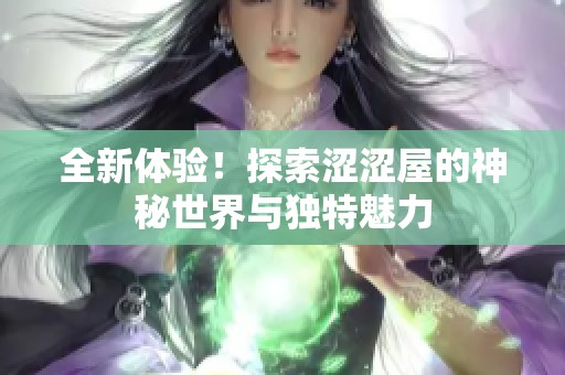 全新体验！探索涩涩屋的神秘世界与独特魅力