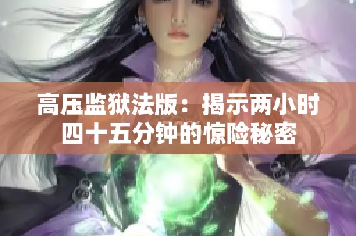 高压监狱法版：揭示两小时四十五分钟的惊险秘密
