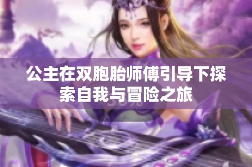 公主在双胞胎师傅引导下探索自我与冒险之旅