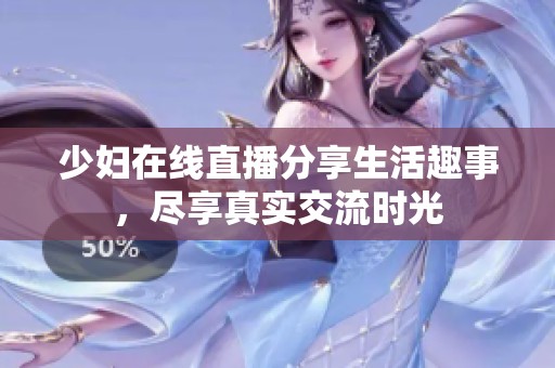 少妇在线直播分享生活趣事，尽享真实交流时光