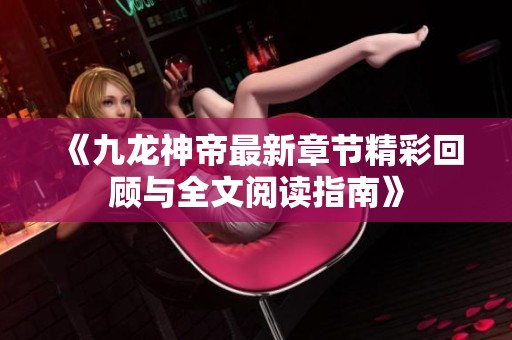 《九龙神帝最新章节精彩回顾与全文阅读指南》