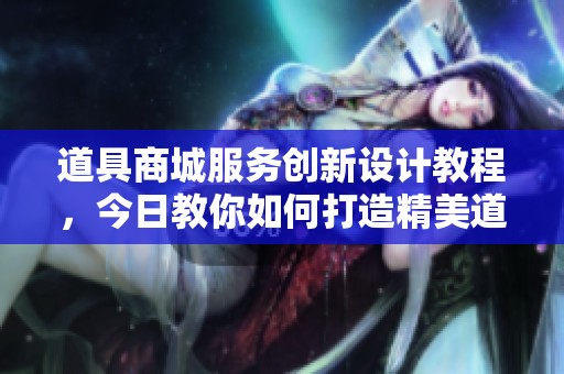 道具商城服务创新设计教程，今日教你如何打造精美道具