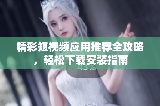 精彩短视频应用推荐全攻略，轻松下载安装指南