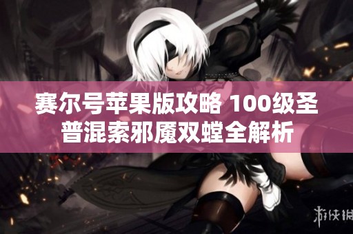 赛尔号苹果版攻略 100级圣普混索邪魇双螳全解析