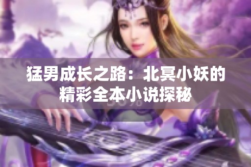 猛男成长之路：北冥小妖的精彩全本小说探秘