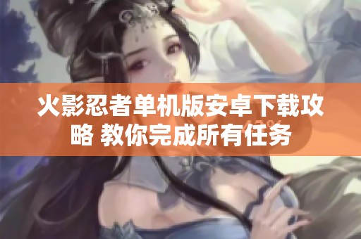 火影忍者单机版安卓下载攻略 教你完成所有任务