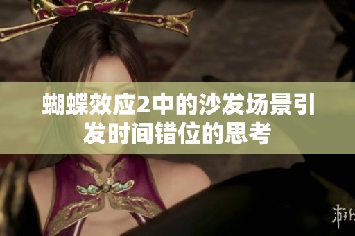 蝴蝶效应2中的沙发场景引发时间错位的思考