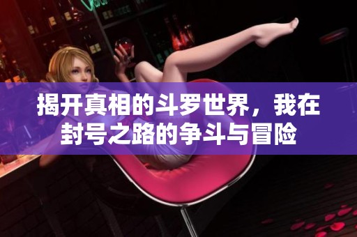 揭开真相的斗罗世界，我在封号之路的争斗与冒险