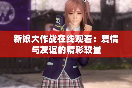 新娘大作战在线观看：爱情与友谊的精彩较量