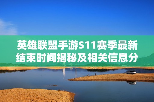 英雄联盟手游S11赛季最新结束时间揭秘及相关信息分析
