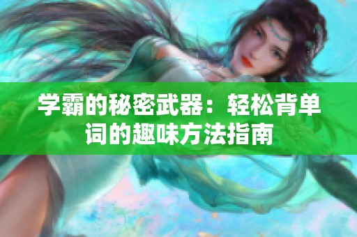 学霸的秘密武器：轻松背单词的趣味方法指南
