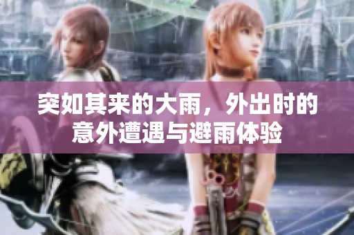 突如其来的大雨，外出时的意外遭遇与避雨体验