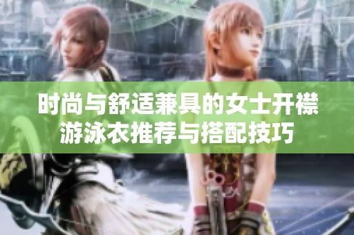 时尚与舒适兼具的女士开襟游泳衣推荐与搭配技巧