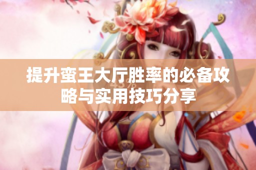 提升蛮王大厅胜率的必备攻略与实用技巧分享