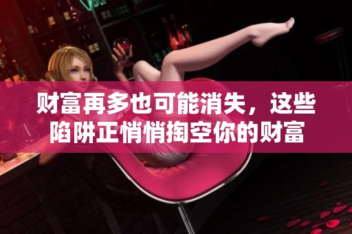 财富再多也可能消失，这些陷阱正悄悄掏空你的财富