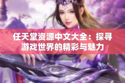 任天堂资源中文大全：探寻游戏世界的精彩与魅力