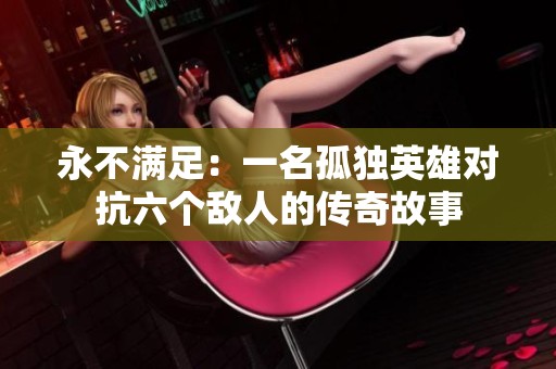 永不满足：一名孤独英雄对抗六个敌人的传奇故事